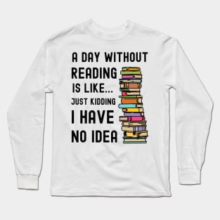 A Day Without Reading is Like I Have No Idea Long Sleeve T-Shirt